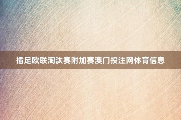 插足欧联淘汰赛附加赛澳门投注网体育信息