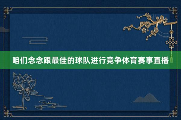 咱们念念跟最佳的球队进行竞争体育赛事直播