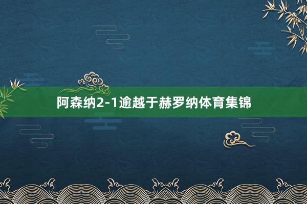 阿森纳2-1逾越于赫罗纳体育集锦