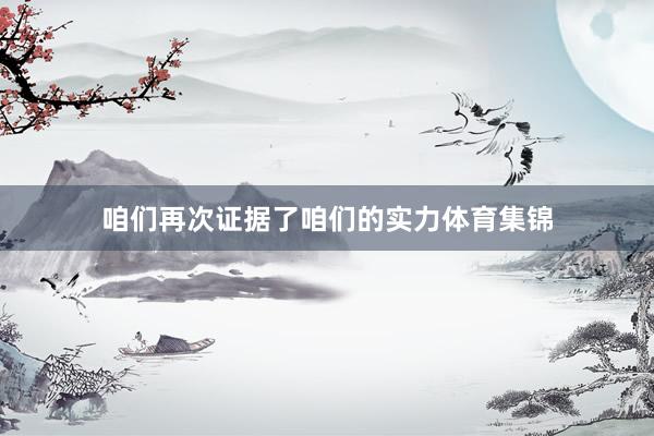 咱们再次证据了咱们的实力体育集锦
