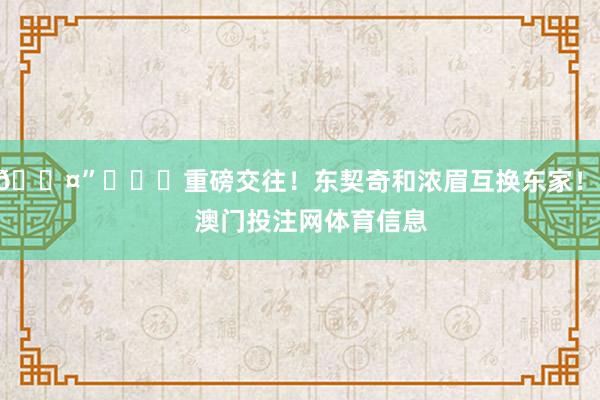 😤”			重磅交往！东契奇和浓眉互换东家！    澳门投注网体育信息