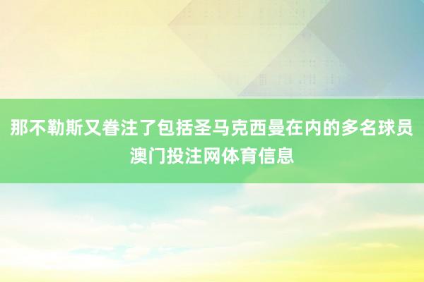 那不勒斯又眷注了包括圣马克西曼在内的多名球员澳门投注网体育信息