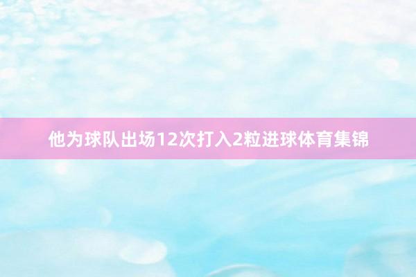 他为球队出场12次打入2粒进球体育集锦