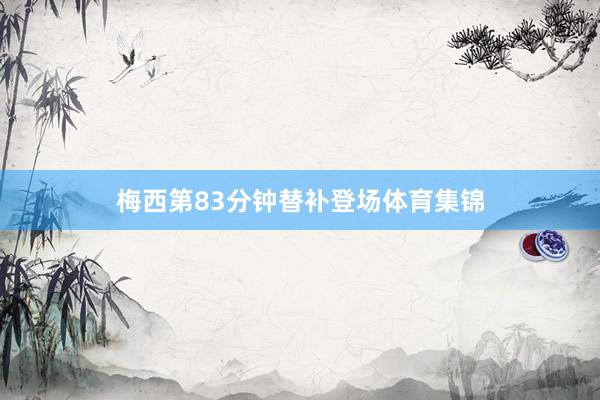 梅西第83分钟替补登场体育集锦