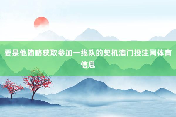 要是他简略获取参加一线队的契机澳门投注网体育信息