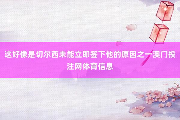 这好像是切尔西未能立即签下他的原因之一澳门投注网体育信息