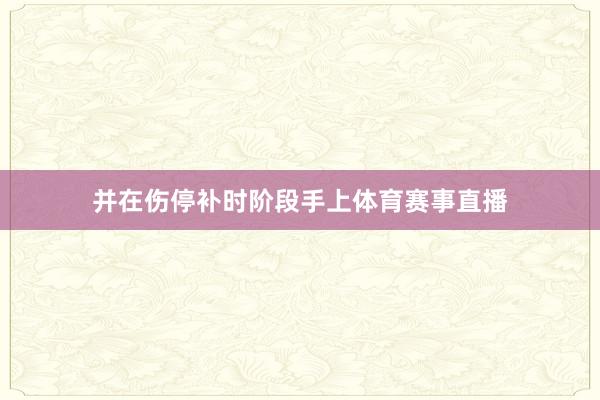 并在伤停补时阶段手上体育赛事直播