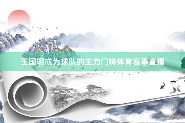 王国明成为球队的主力门将体育赛事直播