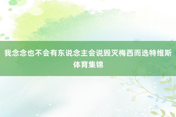 我念念也不会有东说念主会说毁灭梅西而选特维斯体育集锦