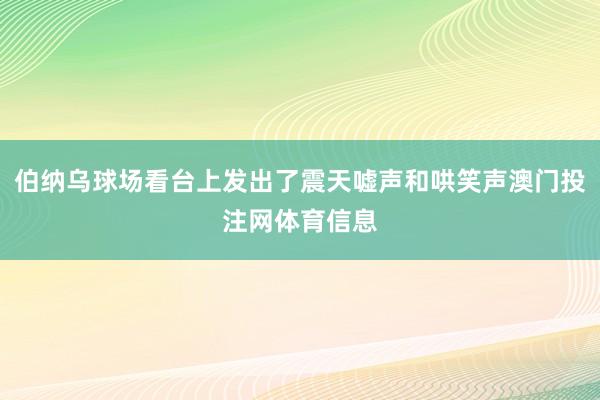 伯纳乌球场看台上发出了震天嘘声和哄笑声澳门投注网体育信息