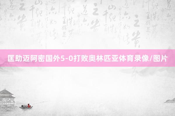匡助迈阿密国外5-0打败奥林匹亚体育录像/图片