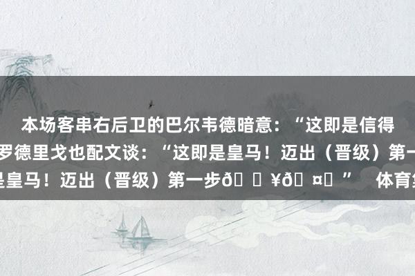 本场客串右后卫的巴尔韦德暗意：“这即是信得过的皇马！”而右边锋罗德里戈也配文谈：“这即是皇马！迈出（晋级）第一步🔥🤍”    体育集锦