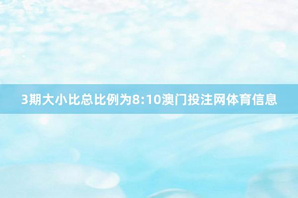 3期大小比总比例为8:10澳门投注网体育信息