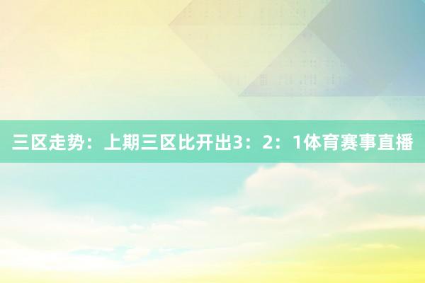 三区走势：上期三区比开出3：2：1体育赛事直播