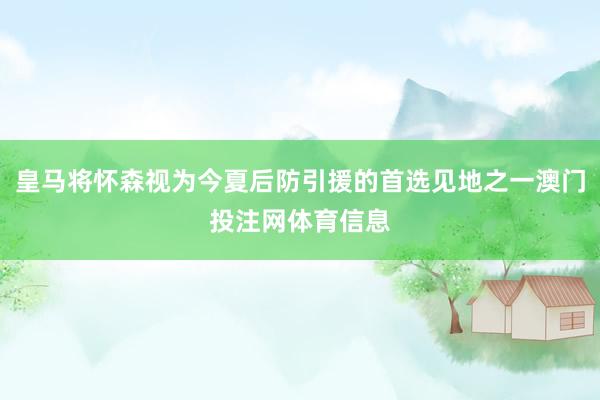皇马将怀森视为今夏后防引援的首选见地之一澳门投注网体育信息