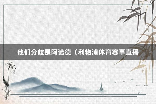 他们分歧是阿诺德（利物浦体育赛事直播