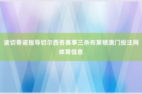 波切蒂诺指导切尔西各赛事三杀布莱顿澳门投注网体育信息