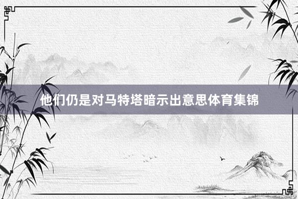 他们仍是对马特塔暗示出意思体育集锦