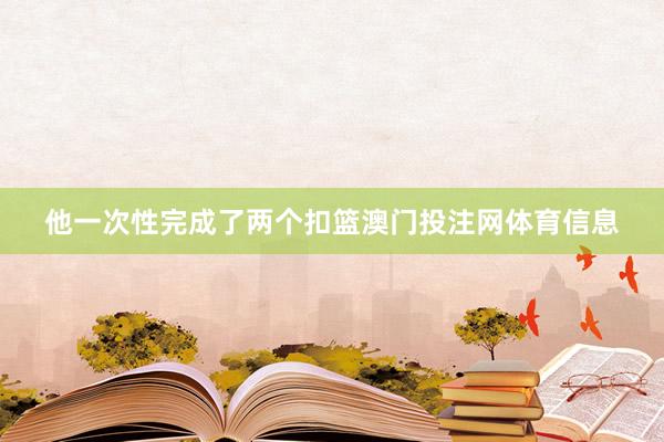 他一次性完成了两个扣篮澳门投注网体育信息