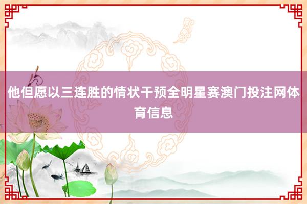 他但愿以三连胜的情状干预全明星赛澳门投注网体育信息