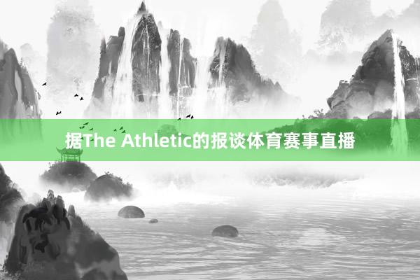 据The Athletic的报谈体育赛事直播