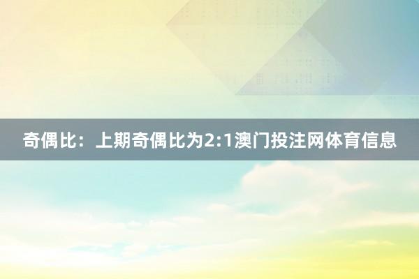 奇偶比：上期奇偶比为2:1澳门投注网体育信息