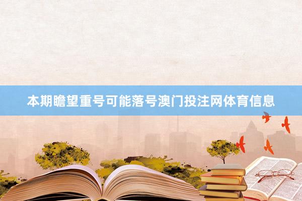 本期瞻望重号可能落号澳门投注网体育信息