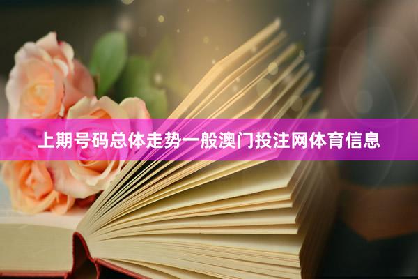 上期号码总体走势一般澳门投注网体育信息
