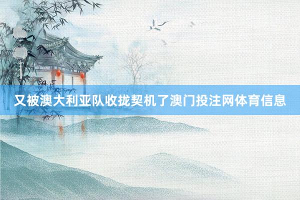 又被澳大利亚队收拢契机了澳门投注网体育信息