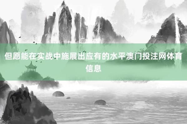 但愿能在实战中施展出应有的水平澳门投注网体育信息