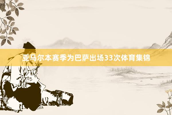亚马尔本赛季为巴萨出场33次体育集锦