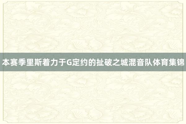 本赛季里斯着力于G定约的扯破之城混音队体育集锦