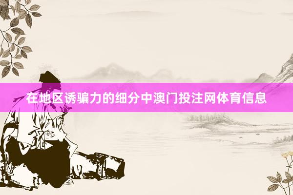 在地区诱骗力的细分中澳门投注网体育信息
