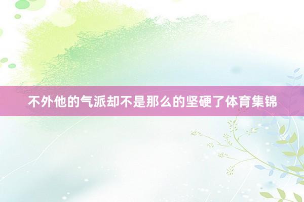 不外他的气派却不是那么的坚硬了体育集锦