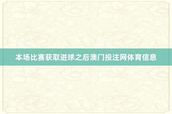 本场比赛获取进球之后澳门投注网体育信息