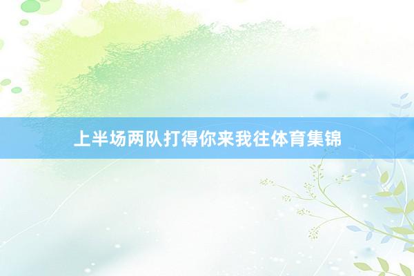 上半场两队打得你来我往体育集锦