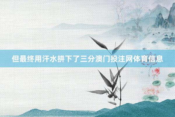 但最终用汗水拼下了三分澳门投注网体育信息