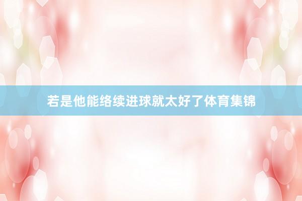 若是他能络续进球就太好了体育集锦