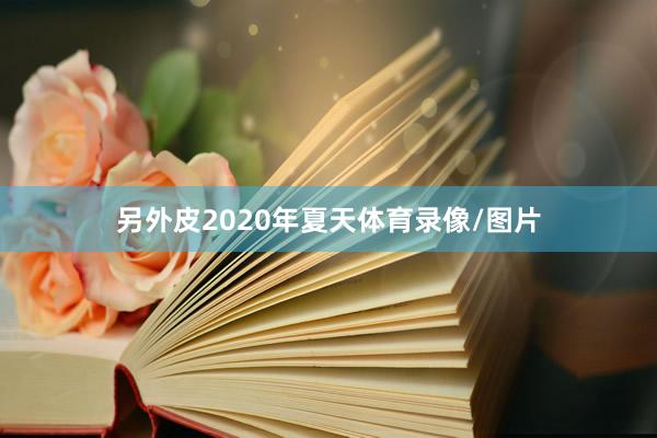 另外皮2020年夏天体育录像/图片