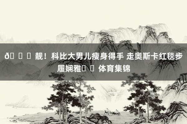 😍靓!科比大男儿瘦身得手 走奥斯卡红毯步履娴雅❤️体育集锦