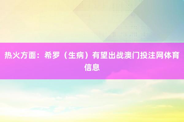 热火方面:希罗(生病)有望出战澳门投注网体育信息