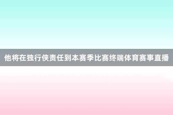 他将在独行侠责任到本赛季比赛终端体育赛事直播