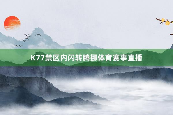 K77禁区内闪转腾挪体育赛事直播
