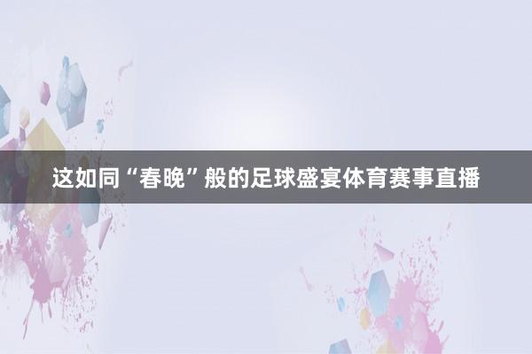 这如同“春晚”般的足球盛宴体育赛事直播