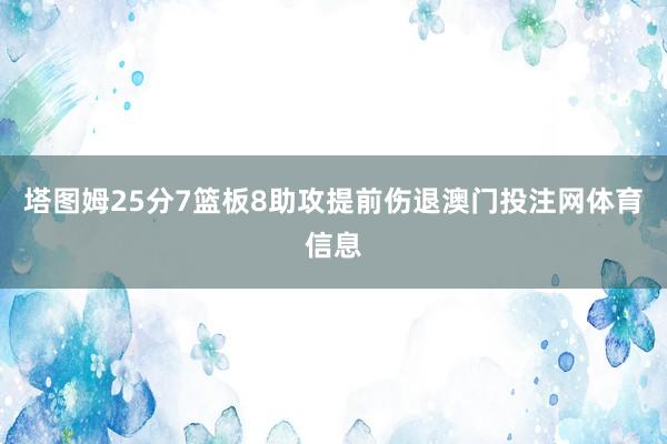 塔图姆25分7篮板8助攻提前伤退澳门投注网体育信息