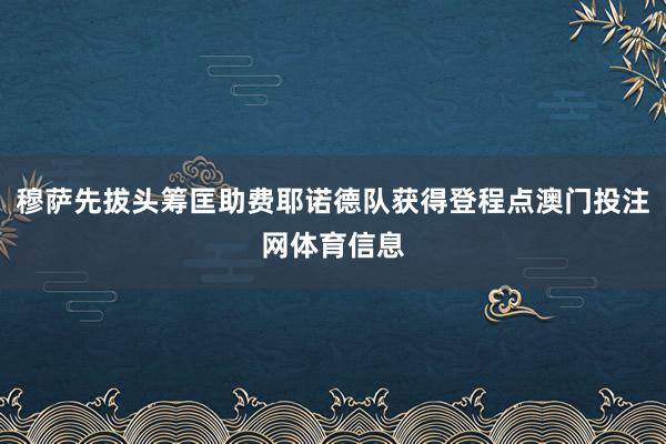 穆萨先拔头筹匡助费耶诺德队获得登程点澳门投注网体育信息