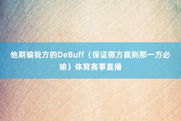 他期骗我方的DeBuff（保证哪方赢则那一方必输）体育赛事直播