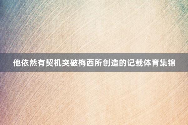他依然有契机突破梅西所创造的记载体育集锦