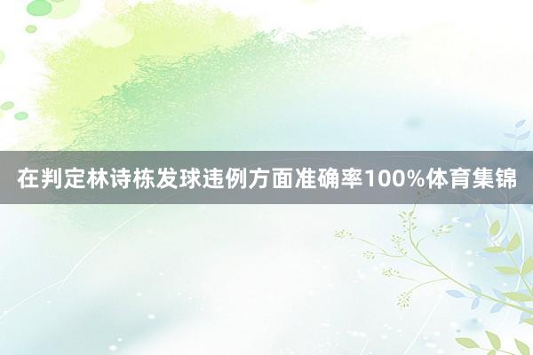 在判定林诗栋发球违例方面准确率100%体育集锦