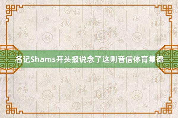 名记Shams开头报说念了这则音信体育集锦